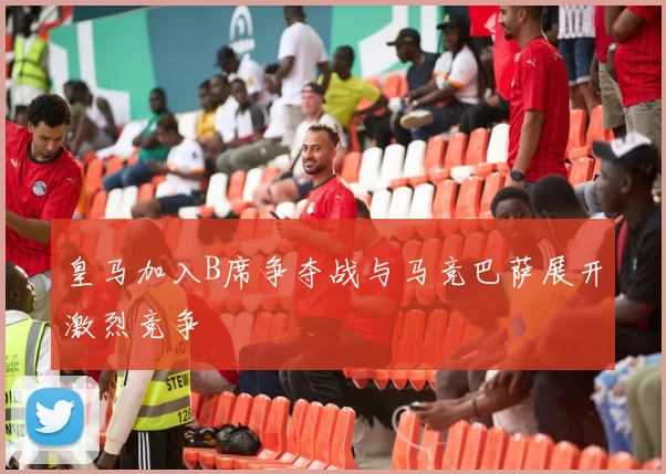 皇马加入B席争夺战与马竞巴萨展开激烈竞争