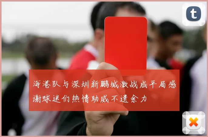 海港队与深圳新鹏城激战成平局感谢球迷们热情助威不遗余力