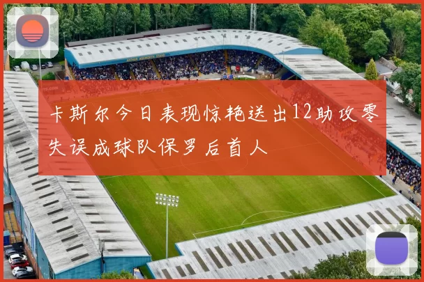 卡斯尔今日表现惊艳送出12助攻零失误成球队保罗后首人
