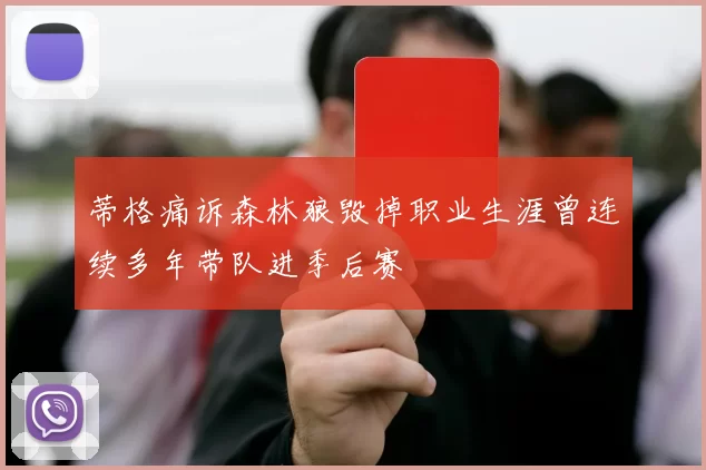 蒂格痛诉森林狼毁掉职业生涯曾连续多年带队进季后赛