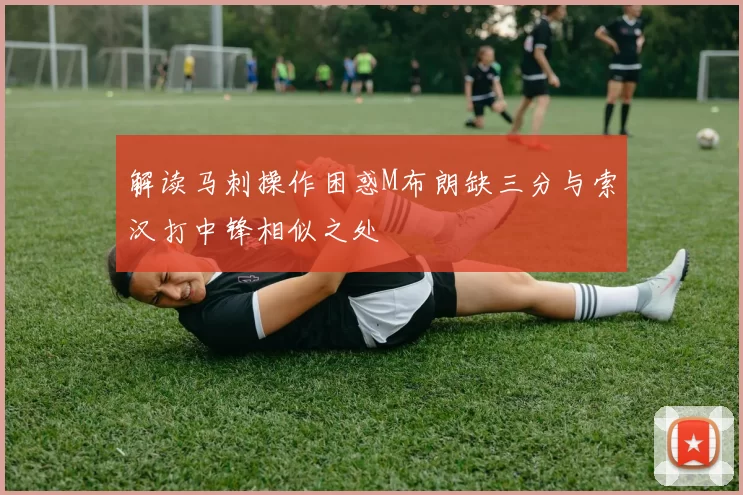 解读马刺操作困惑M布朗缺三分与索汉打中锋相似之处