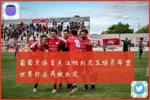 葡萄牙体育关注帕利尼亚球员希望世界杯后再做决定