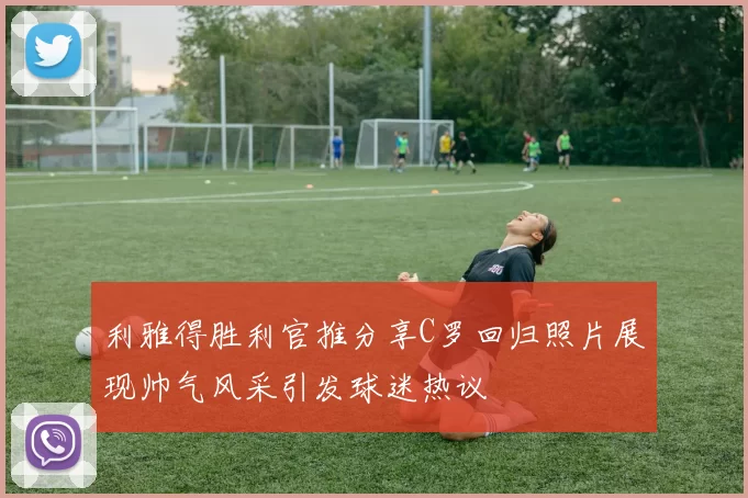 利雅得胜利官推分享C罗回归照片展现帅气风采引发球迷热议