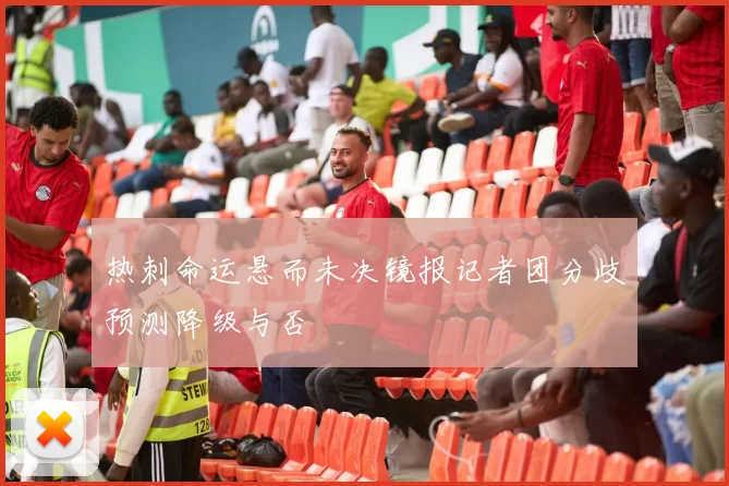 热刺命运悬而未决镜报记者团分歧预测降级与否