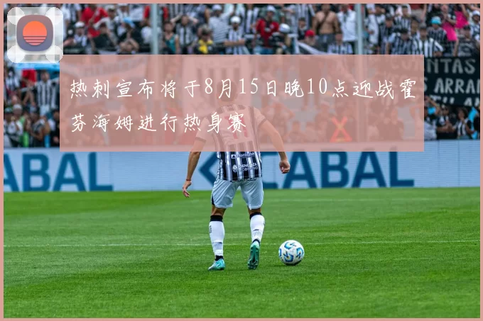 热刺宣布将于8月15日晚10点迎战霍芬海姆进行热身赛