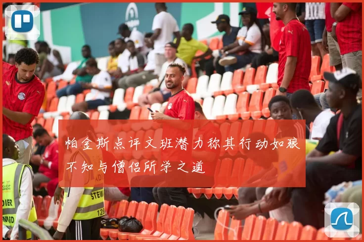 帕金斯点评文班潜力称其行动如狼不知与僧侣所学之道